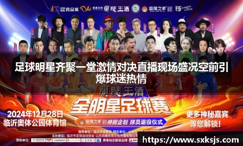 足球明星齐聚一堂激情对决直播现场盛况空前引爆球迷热情