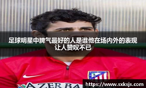 足球明星中脾气最好的人是谁他在场内外的表现让人赞叹不已