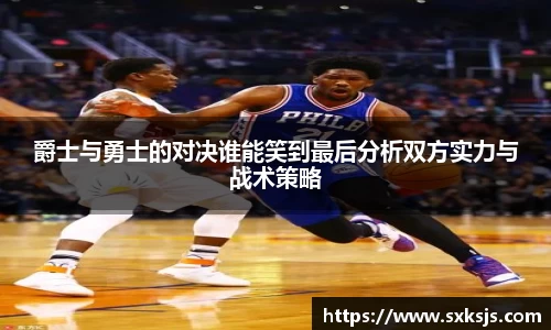 爵士与勇士的对决谁能笑到最后分析双方实力与战术策略