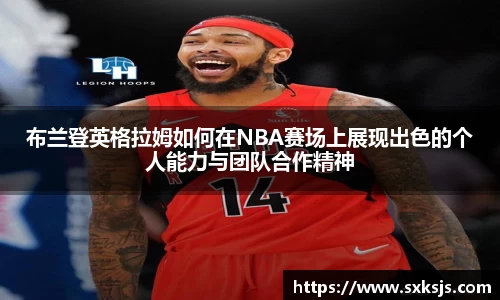 布兰登英格拉姆如何在NBA赛场上展现出色的个人能力与团队合作精神