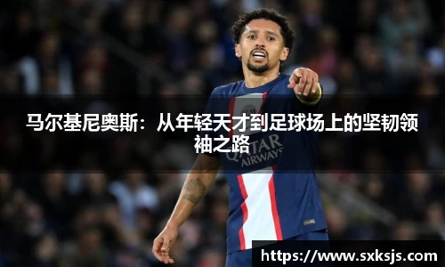 马尔基尼奥斯：从年轻天才到足球场上的坚韧领袖之路