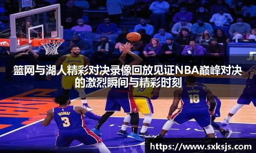 篮网与湖人精彩对决录像回放见证NBA巅峰对决的激烈瞬间与精彩时刻