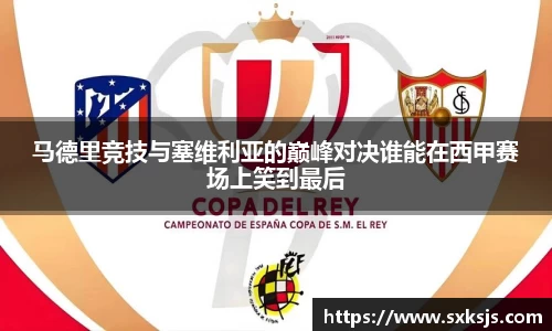 马德里竞技与塞维利亚的巅峰对决谁能在西甲赛场上笑到最后