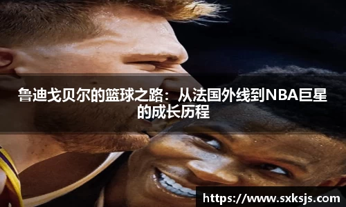 鲁迪戈贝尔的篮球之路：从法国外线到NBA巨星的成长历程