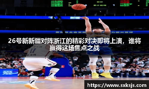 26号新新疆对阵浙江的精彩对决即将上演，谁将赢得这场焦点之战