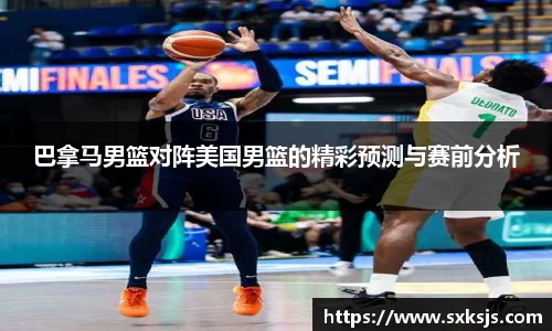 巴拿马男篮对阵美国男篮的精彩预测与赛前分析