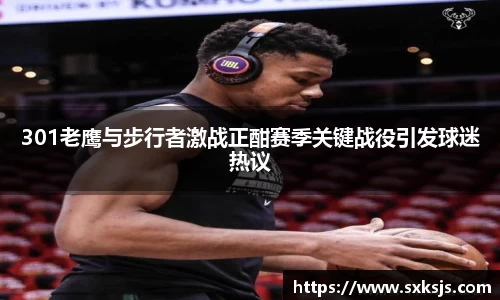 301老鹰与步行者激战正酣赛季关键战役引发球迷热议