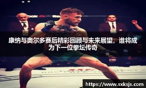 康纳与奥尔多赛后精彩回顾与未来展望，谁将成为下一位拳坛传奇